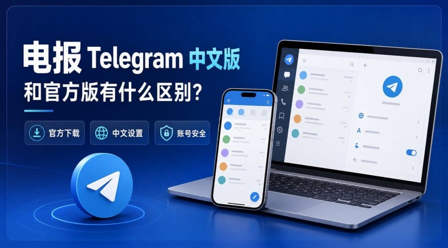 电报 Telegram 中文版和官方版有什么区别?下载与安全使用