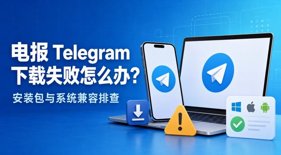 电报下载失败怎么办？安装包与系统兼容排查指南